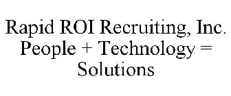 RAPID ROI RECRUITING, INC. PEOPLE + TECHNOLOGY = SOLUTIONS