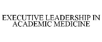 EXECUTIVE LEADERSHIP IN ACADEMIC MEDICINE