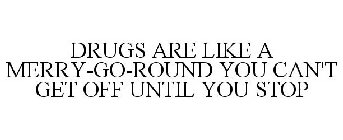 DRUGS ARE LIKE A MERRY-GO-ROUND YOU CAN'T GET OFF UNTIL YOU STOP