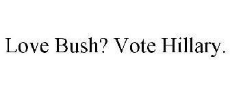 LOVE BUSH? VOTE HILLARY.