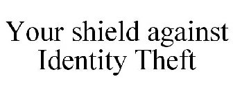 YOUR SHIELD AGAINST IDENTITY THEFT