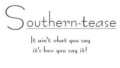 SOUTHERN-TEASE IT AIN'T WHAT YOU SAY IT'S HOW YOU SAY IT!