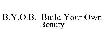 B.Y.O.B. BUILD YOUR OWN BEAUTY
