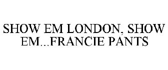SHOW EM LONDON, SHOW EM...FRANCIE PANTS