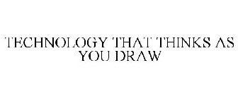 TECHNOLOGY THAT THINKS AS YOU DRAW