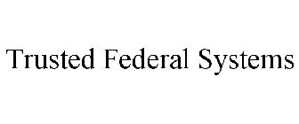 TRUSTED FEDERAL SYSTEMS
