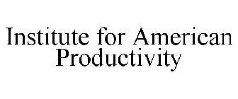INSTITUTE FOR AMERICAN PRODUCTIVITY