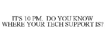IT'S 10 PM. DO YOU KNOW WHERE YOUR TECH SUPPORT IS?