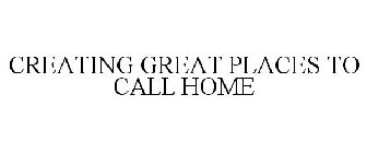 CREATING GREAT PLACES TO CALL HOME