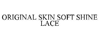 ORIGINAL SKIN SOFT SHINE LACE