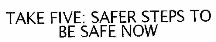 TAKE FIVE: SAFER STEPS TO BE SAFE NOW