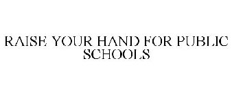 RAISE YOUR HAND FOR PUBLIC SCHOOLS