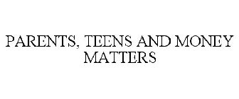 PARENTS, TEENS AND MONEY MATTERS