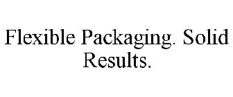 FLEXIBLE PACKAGING. SOLID RESULTS.