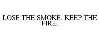 LOSE THE SMOKE. KEEP THE FIRE.