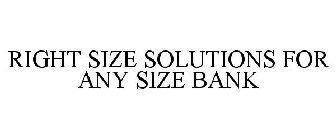 RIGHT SIZE SOLUTIONS FOR ANY SIZE BANK