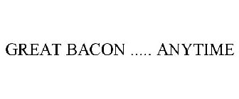 GREAT BACON ..... ANYTIME