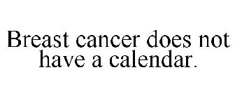 BREAST CANCER DOES NOT HAVE A CALENDAR.