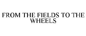 FROM THE FIELDS TO THE WHEELS