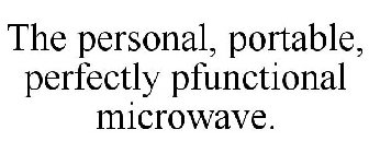 THE PERSONAL, PORTABLE, PERFECTLY PFUNCTIONAL MICROWAVE.