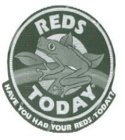REDS TODAY HAVE YOU HAD YOUR REDS TODAY?