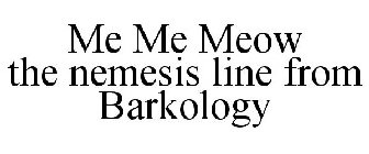 ME ME MEOW THE NEMESIS LINE FROM BARKOLOGY