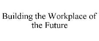 BUILDING THE WORKPLACE OF THE FUTURE