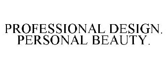 PROFESSIONAL DESIGN. PERSONAL BEAUTY.