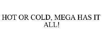 HOT OR COLD, MEGA HAS IT ALL!