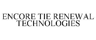 ENCORE TIE RENEWAL TECHNOLOGIES