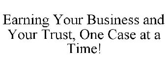 EARNING YOUR BUSINESS AND YOUR TRUST, ONE CASE AT A TIME!