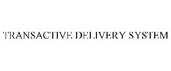 TRANSACTIVE DELIVERY SYSTEM