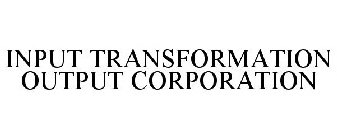 INPUT TRANSFORMATION OUTPUT CORPORATION