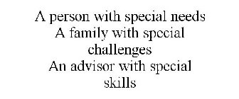 A PERSON WITH SPECIAL NEEDS A FAMILY WITH SPECIAL CHALLENGES AN ADVISOR WITH SPECIAL SKILLS