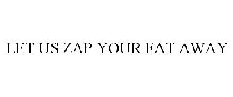 LET US ZAP YOUR FAT AWAY