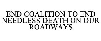 END COALITION TO END NEEDLESS DEATH ON OUR ROADWAYS
