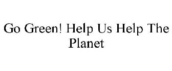 GO GREEN! HELP US HELP THE PLANET