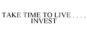 TAKE TIME TO LIVE . . . . INVEST