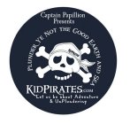 CAPTAIN PAPILLION PRESENTS KIDPIRATES.COM PLUNDER YE NOT THE GOOD EARTH AND SEA LET US BE ABOUT ADVENTURE & UNPLUNDERING