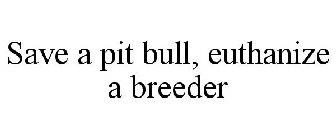 SAVE A PIT BULL, EUTHANIZE A BREEDER