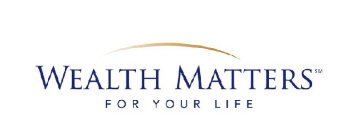 WEALTH MATTERS FOR YOUR LIFE