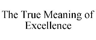 THE TRUE MEANING OF EXCELLENCE