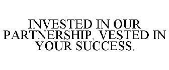 INVESTED IN OUR PARTNERSHIP. VESTED IN YOUR SUCCESS.