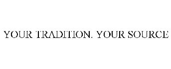 YOUR TRADITION. YOUR SOURCE