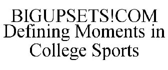 BIGUPSETS!COM DEFINING MOMENTS IN COLLEGE SPORTS