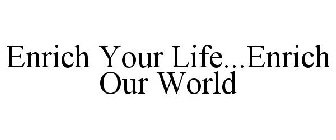 ENRICH YOUR LIFE...ENRICH OUR WORLD