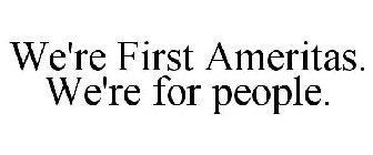 WE'RE FIRST AMERITAS. WE'RE FOR PEOPLE.