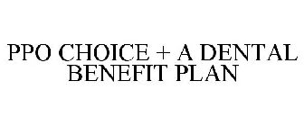 PPO CHOICE + A DENTAL BENEFIT PLAN