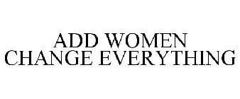 ADD WOMEN CHANGE EVERYTHING