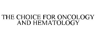 THE CHOICE FOR ONCOLOGY AND HEMATOLOGY
